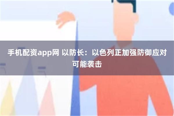 手机配资app网 以防长:以色列正加强防御应对可能袭击