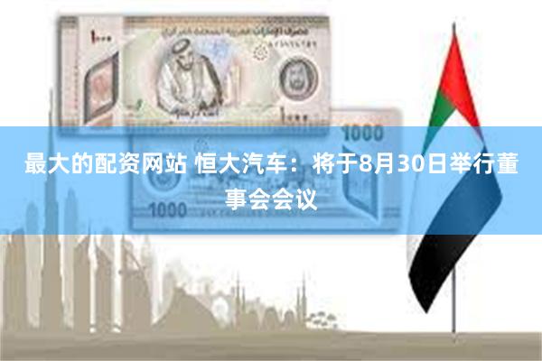 最大的配资网站 恒大汽车：将于8月30日举行董事会会议