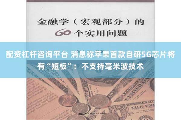 配资杠杆咨询平台 消息称苹果首款自研5G芯片将有“短板”：不支持毫米波技术