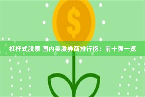 杠杆式股票 国内美股券商排行榜：前十强一览