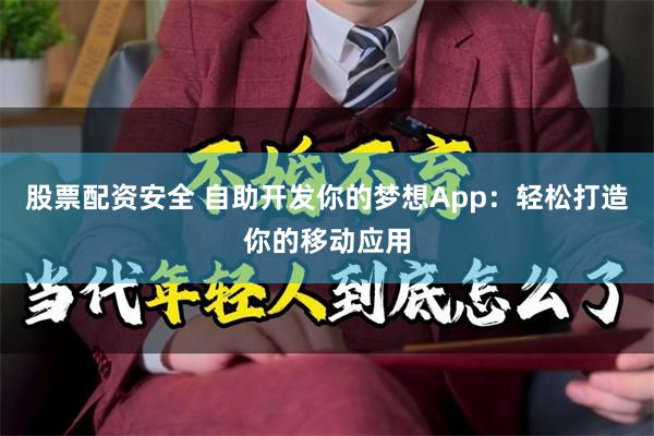 股票配资安全 自助开发你的梦想App：轻松打造你的移动应用