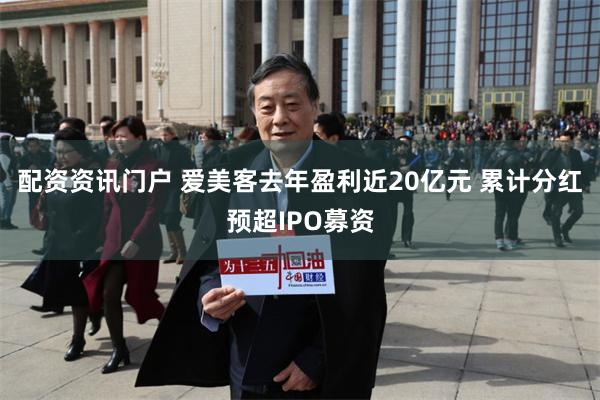 配资资讯门户 爱美客去年盈利近20亿元 累计分红预超IPO募资