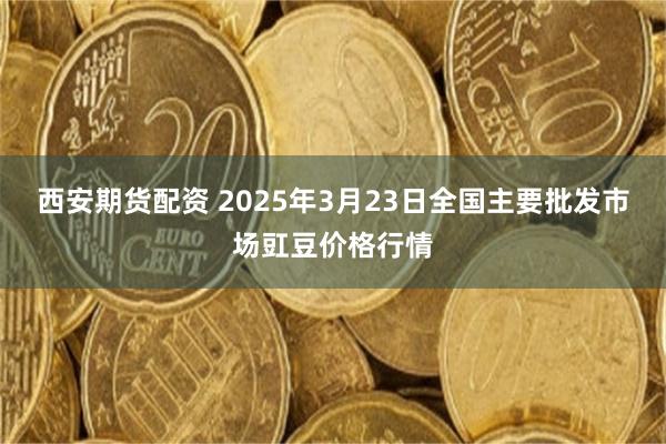 西安期货配资 2025年3月23日全国主要批发市场豇豆价格行情