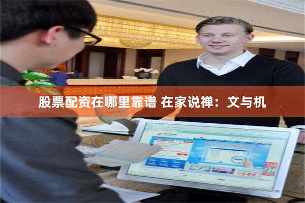 股票配资在哪里靠谱 在家说禅：文与机