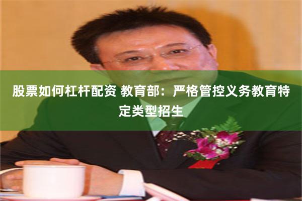 股票如何杠杆配资 教育部：严格管控义务教育特定类型招生