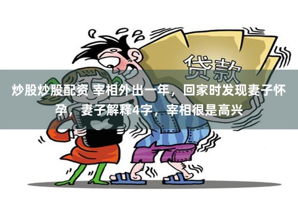 炒股炒股配资 宰相外出一年，回家时发现妻子怀孕，妻子解释4字，宰相很是高兴