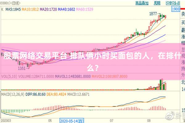 股票网络交易平台 排队俩小时买面包的人，在排什么？