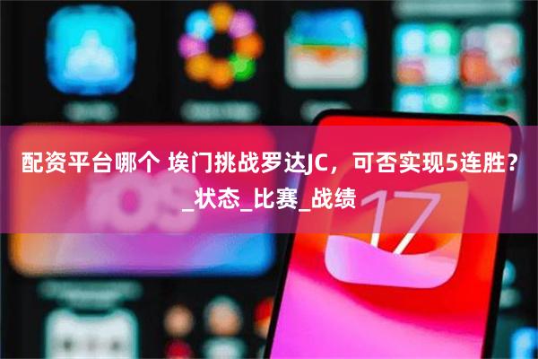 配资平台哪个 埃门挑战罗达JC，可否实现5连胜？_状态_比赛_战绩
