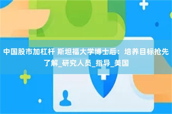 中国股市加杠杆 斯坦福大学博士后：培养目标抢先了解_研究人员_指导_美国