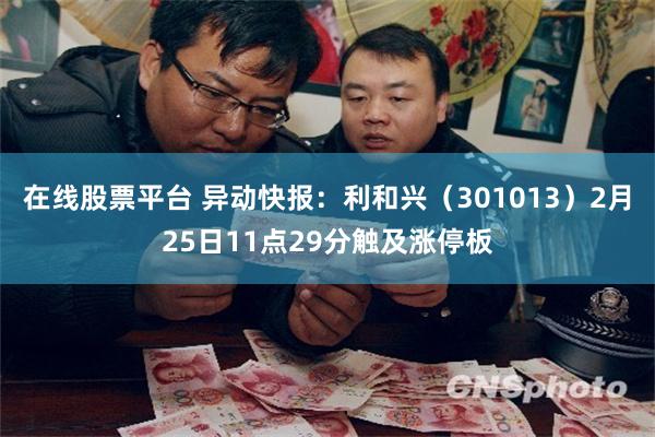 在线股票平台 异动快报：利和兴（301013）2月25日11点29分触及涨停板