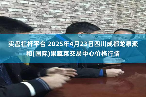实盘杠杆平台 2025年4月23日四川成都龙泉聚和(国际)果蔬菜交易中心价格行情