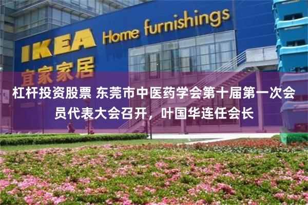 杠杆投资股票 东莞市中医药学会第十届第一次会员代表大会召开，叶国华连任会长