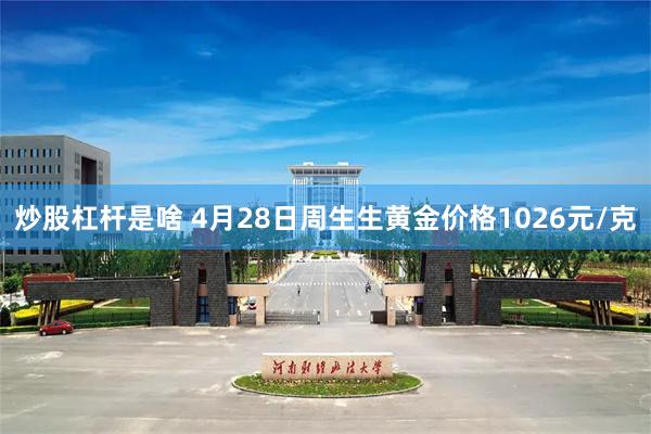 炒股杠杆是啥 4月28日周生生黄金价格1026元/克