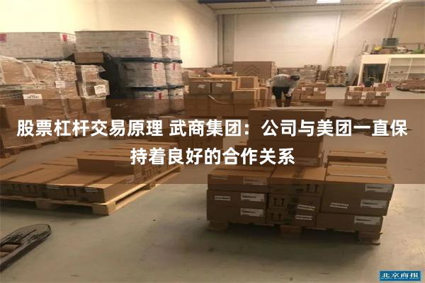 股票杠杆交易原理 武商集团：公司与美团一直保持着良好的合作关系