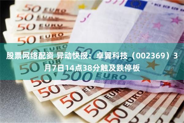 股票网络配资 异动快报：卓翼科技（002369）3月7日14点38分触及跌停板