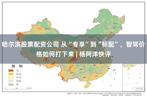 哈尔滨股票配资公司 从“专享”到“标配”，智驾价格如何打下来 | 杨阿洋快评