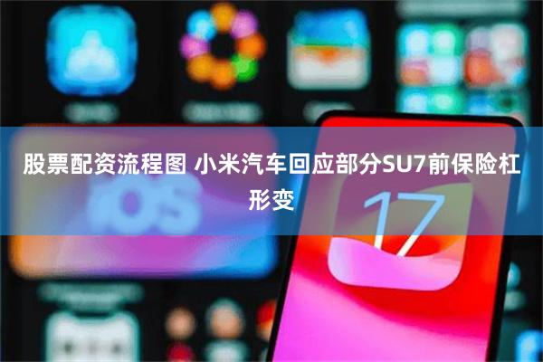 股票配资流程图 小米汽车回应部分SU7前保险杠形变