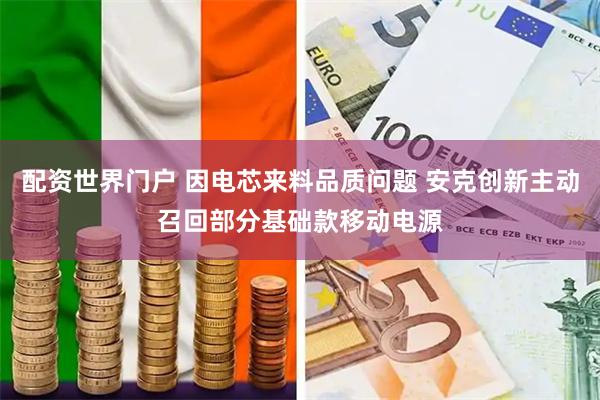配资世界门户 因电芯来料品质问题 安克创新主动召回部分基础款移动电源
