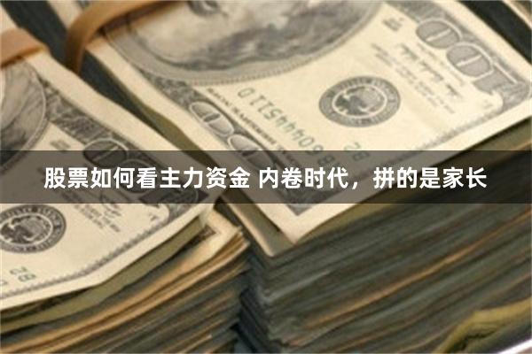 股票如何看主力资金 内卷时代，拼的是家长