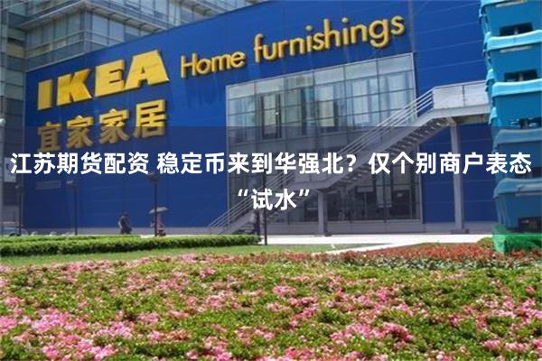 江苏期货配资 稳定币来到华强北？仅个别商户表态“试水”