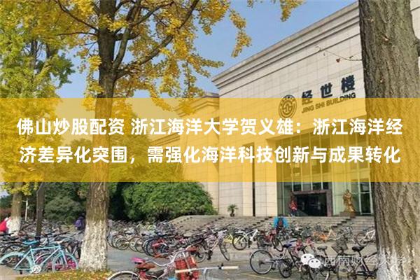 佛山炒股配资 浙江海洋大学贺义雄：浙江海洋经济差异化突围，需强化海洋科技创新与成果转化