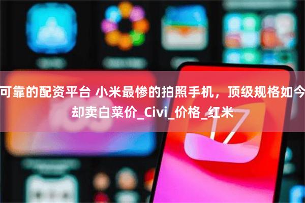可靠的配资平台 小米最惨的拍照手机，顶级规格如今却卖白菜价_Civi_价格_红米