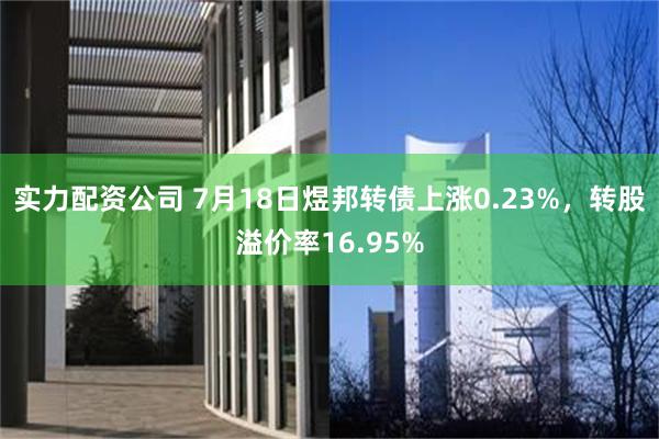 实力配资公司 7月18日煜邦转债上涨0.23%，转股溢价率16.95%