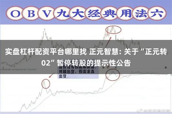 实盘杠杆配资平台哪里找 正元智慧: 关于“正元转02”暂停转股的提示性公告