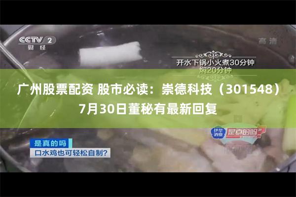广州股票配资 股市必读：崇德科技（301548）7月30日董秘有最新回复