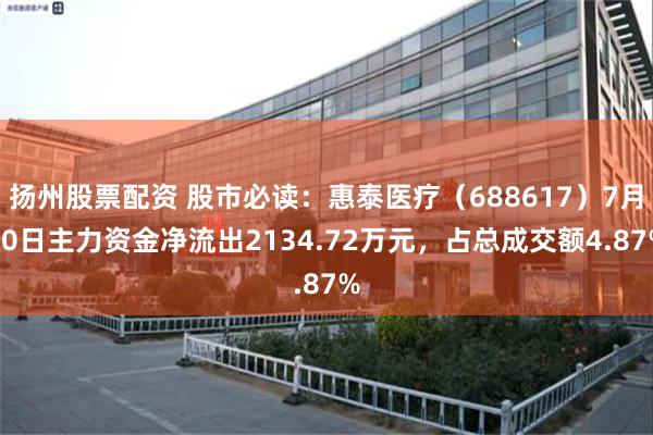 扬州股票配资 股市必读：惠泰医疗（688617）7月30日主力资金净流出2134.72万元，占总成交额4.87%