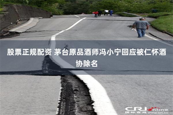 股票正规配资 茅台原品酒师冯小宁回应被仁怀酒协除名