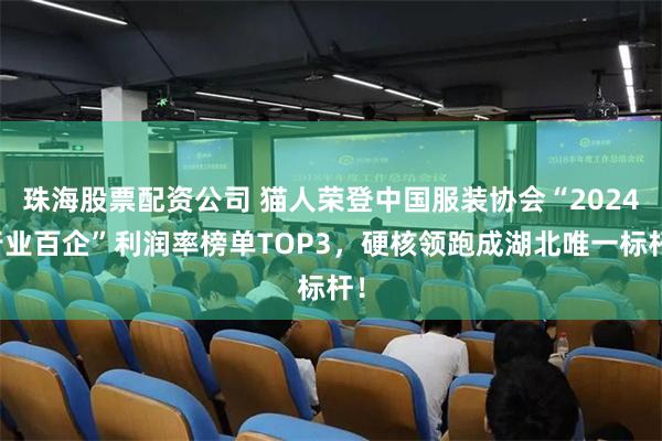 珠海股票配资公司 猫人荣登中国服装协会“2024行业百企”利润率榜单TOP3，硬核领跑成湖北唯一标杆！