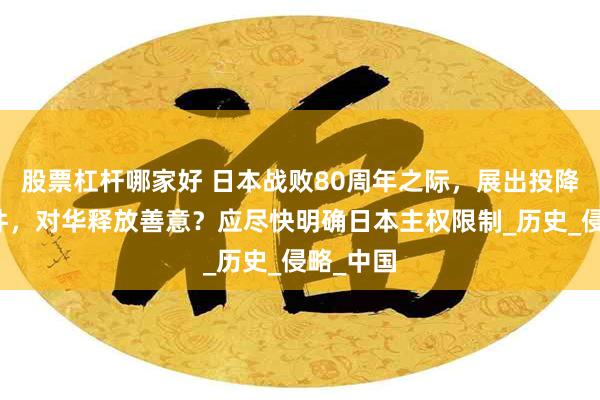 股票杠杆哪家好 日本战败80周年之际，展出投降诏书原件，对华释放善意？应尽快明确日本主权限制_历史_侵略_中国
