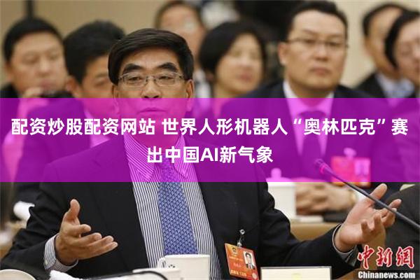 配资炒股配资网站 世界人形机器人“奥林匹克”赛出中国AI新气象