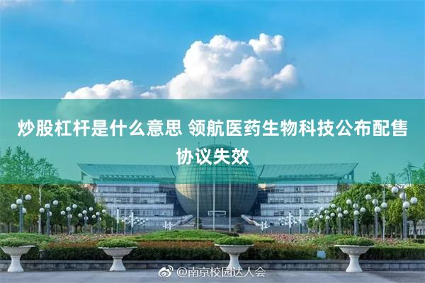 炒股杠杆是什么意思 领航医药生物科技公布配售协议失效