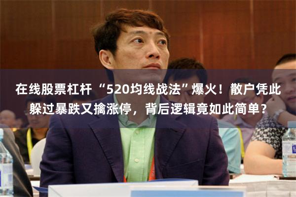 在线股票杠杆 “520均线战法”爆火!散户凭此躲过暴跌又擒涨停,背后逻辑竟如此简单?