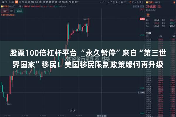 股票100倍杠杆平台 “永久暂停”来自“第三世界国家”移民！美国移民限制政策缘何再升级